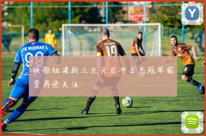 快船组建新三巨头后冲击总冠军前景再受关注
