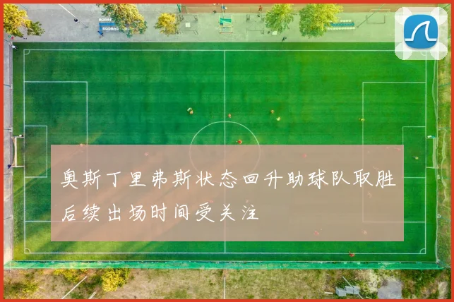 奥斯丁里弗斯状态回升助球队取胜后续出场时间受关注