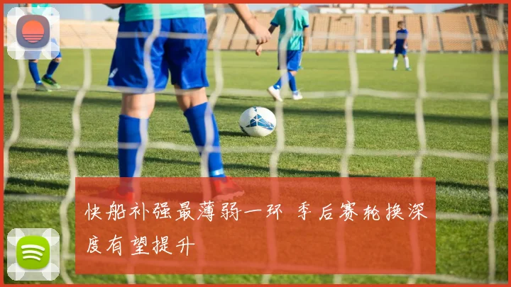 快船补强最薄弱一环 季后赛轮换深度有望提升
