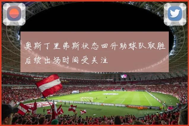 奥斯丁里弗斯状态回升助球队取胜后续出场时间受关注
