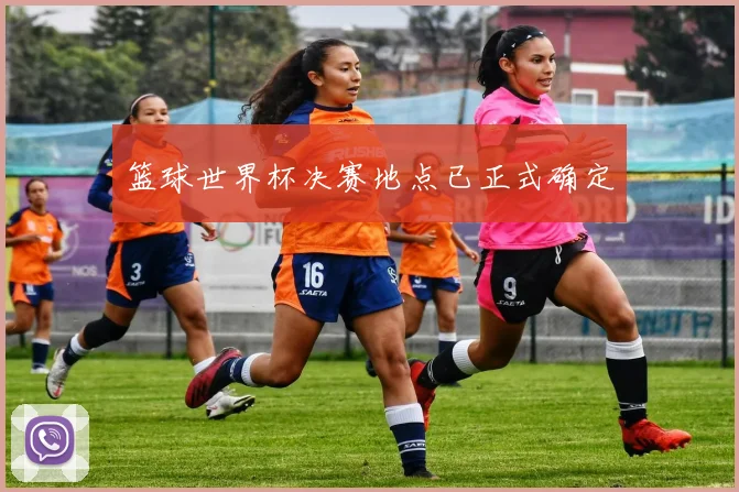 篮球世界杯决赛地点已正式确定