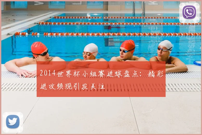 2014世界杯小组赛进球盘点：精彩进攻频现引发关注