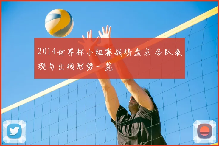 2014世界杯小组赛战绩盘点 各队表现与出线形势一览