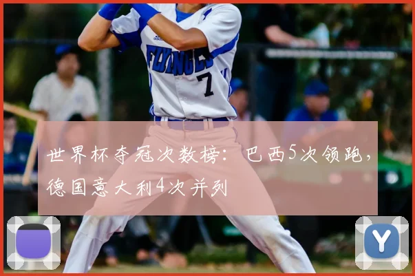 世界杯夺冠次数榜:巴西5次领跑,德国意大利4次并列