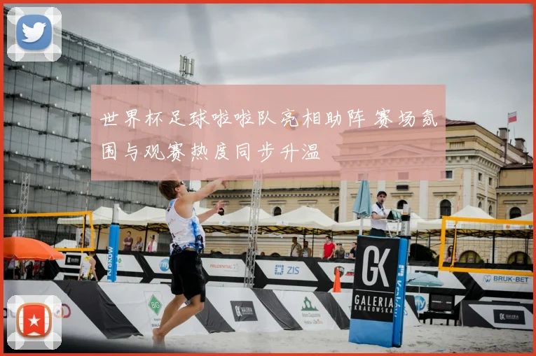 世界杯足球啦啦队亮相助阵 赛场氛围与观赛热度同步升温