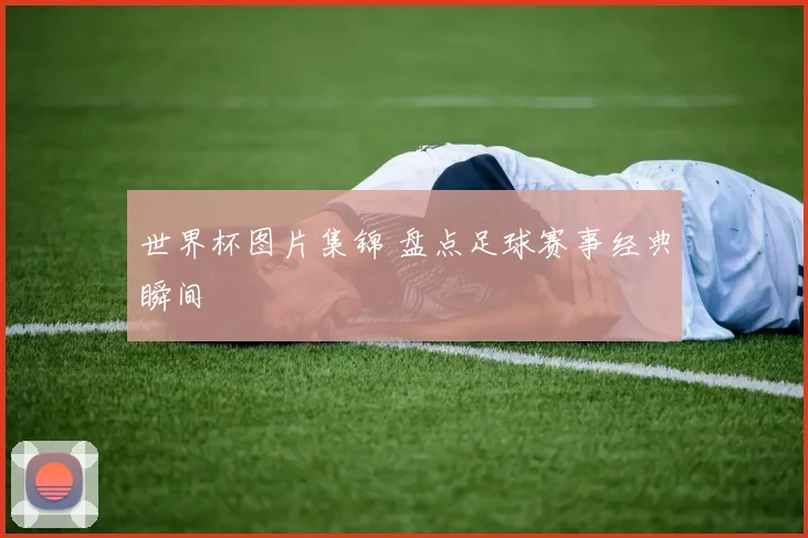 世界杯图片集锦 盘点足球赛事经典瞬间
