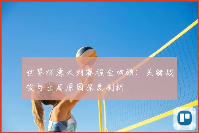 世界杯意大利赛程全回顾：关键战役与出局原因深度剖析