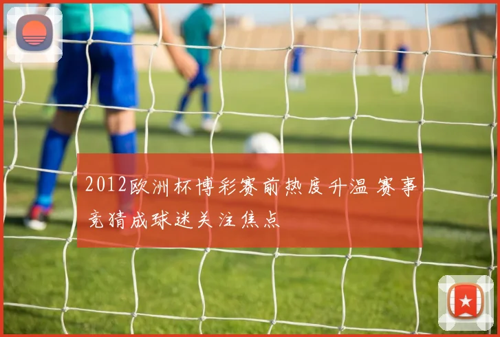 2012欧洲杯博彩赛前热度升温 赛事竞猜成球迷关注焦点