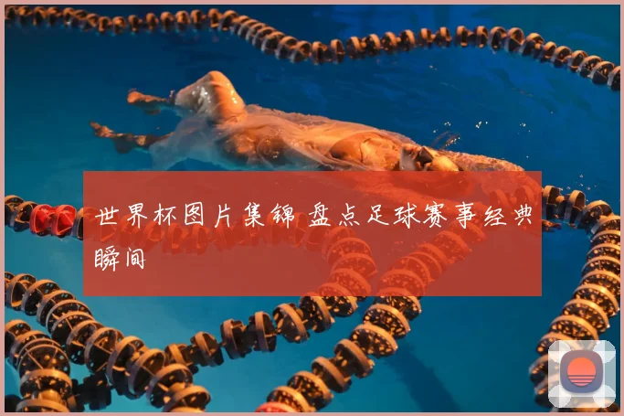 世界杯图片集锦 盘点足球赛事经典瞬间