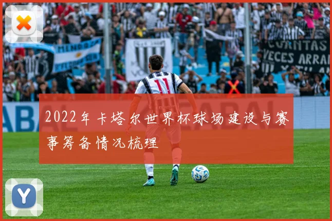 2022年卡塔尔世界杯球场建设与赛事筹备情况梳理