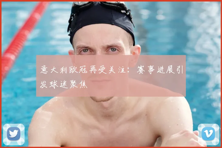 意大利欧冠再受关注：赛事进展引发球迷聚焦