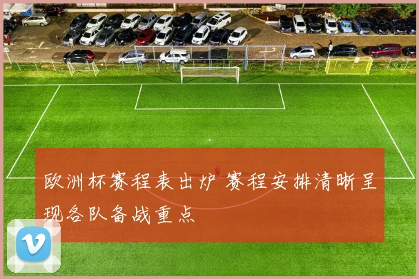 欧洲杯赛程表出炉 赛程安排清晰呈现各队备战重点
