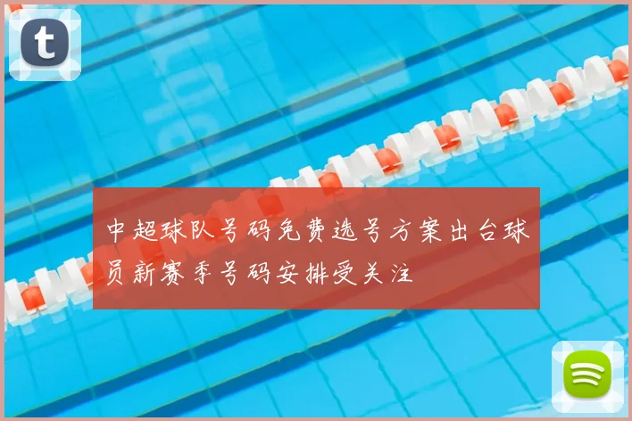 中超球队号码免费选号方案出台球员新赛季号码安排受关注