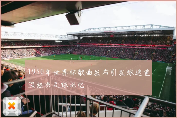 1950年世界杯歌曲发布引发球迷重温经典足球记忆