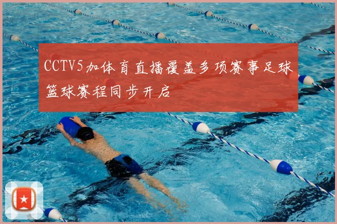 CCTV5加体育直播覆盖多项赛事足球篮球赛程同步开启