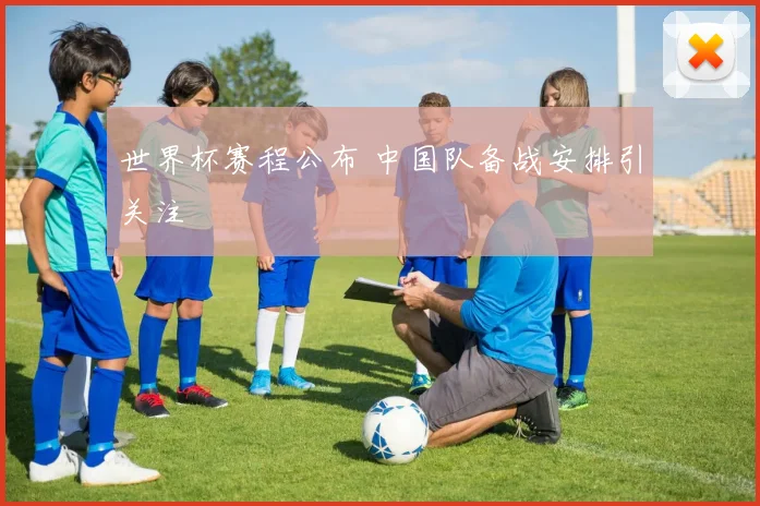 世界杯赛程公布 中国队备战安排引关注