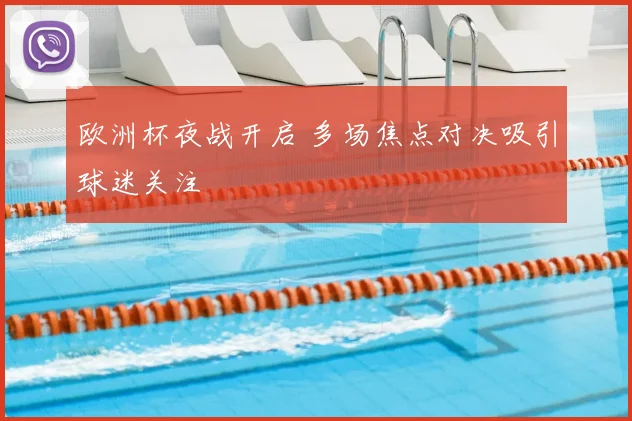 欧洲杯夜战开启 多场焦点对决吸引球迷关注
