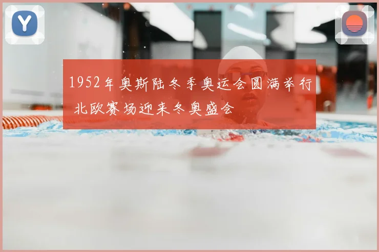 1952年奥斯陆冬季奥运会圆满举行 北欧赛场迎来冬奥盛会