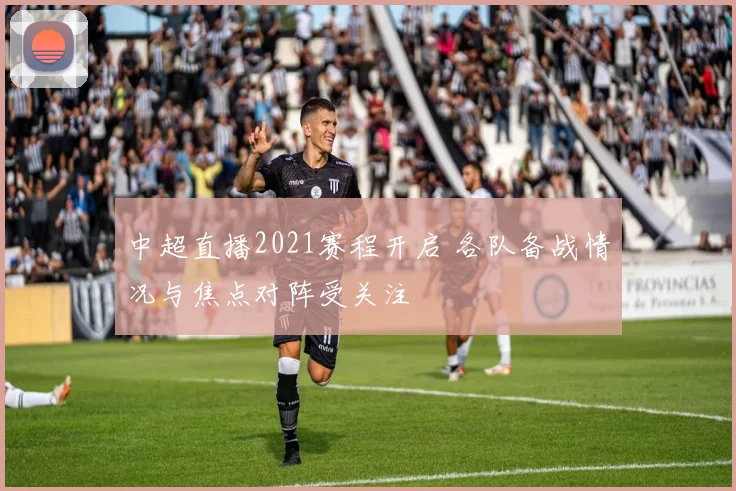 中超直播2021赛程开启 各队备战情况与焦点对阵受关注